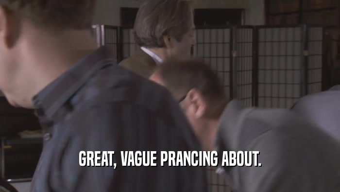 GREAT, VAGUE PRANCING ABOUT.  