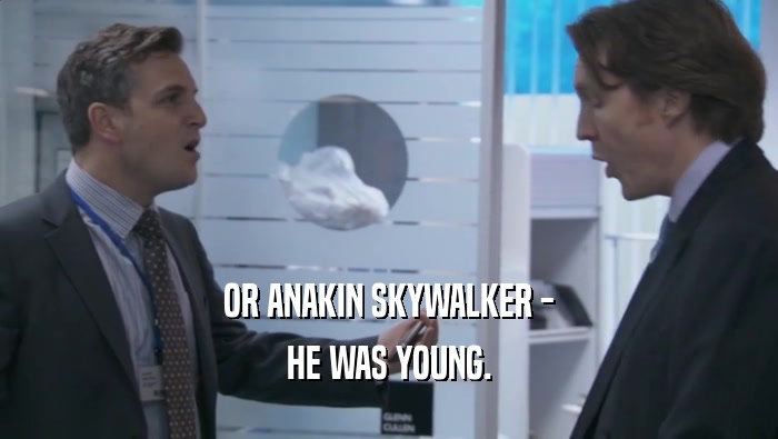 OR ANAKIN SKYWALKER - HE WAS YOUNG. 