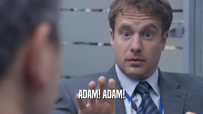 ADAM! ADAM!  