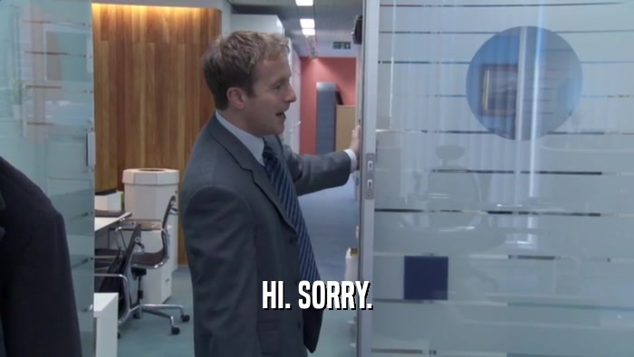 HI. SORRY.  