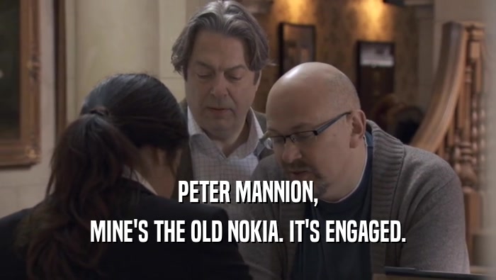 PETER MANNION, MINE'S THE OLD NOKIA. IT'S ENGAGED. 