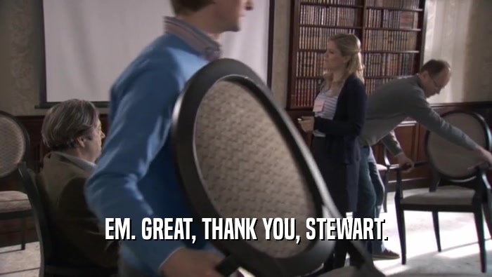 EM. GREAT, THANK YOU, STEWART.  