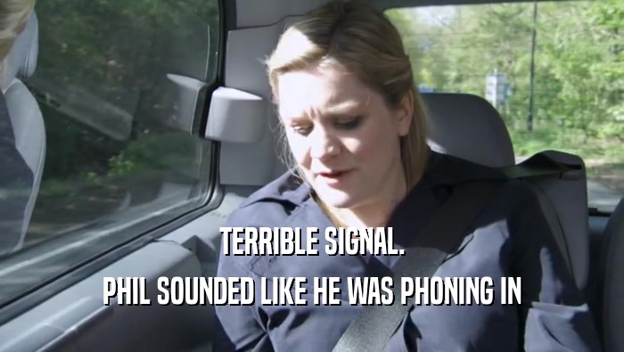 TERRIBLE SIGNAL. PHIL SOUNDED LIKE HE WAS PHONING IN PHIL SOUNDED LIKE HE WAS PHONING IN
