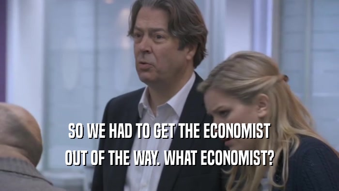 SO WE HAD TO GET THE ECONOMIST OUT OF THE WAY. WHAT ECONOMIST? 