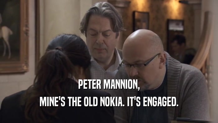 PETER MANNION, MINE'S THE OLD NOKIA. IT'S ENGAGED. 