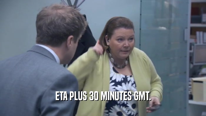ETA PLUS 30 MINUTES GMT.  