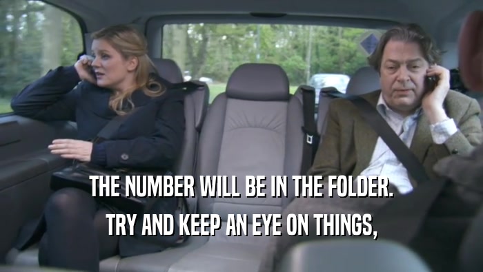 THE NUMBER WILL BE IN THE FOLDER. TRY AND KEEP AN EYE ON THINGS, TRY AND KEEP AN EYE ON THINGS,