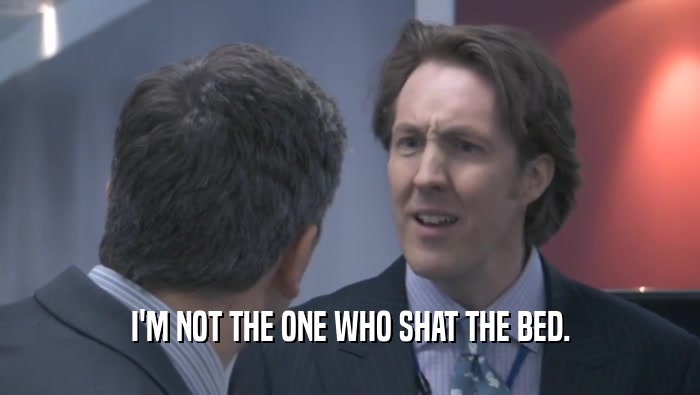 I'M NOT THE ONE WHO SHAT THE BED.  