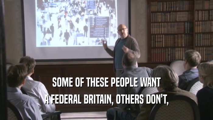 SOME OF THESE PEOPLE WANT A FEDERAL BRITAIN, OTHERS DON'T, 