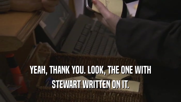 YEAH, THANK YOU. LOOK, THE ONE WITH STEWART WRITTEN ON IT. 