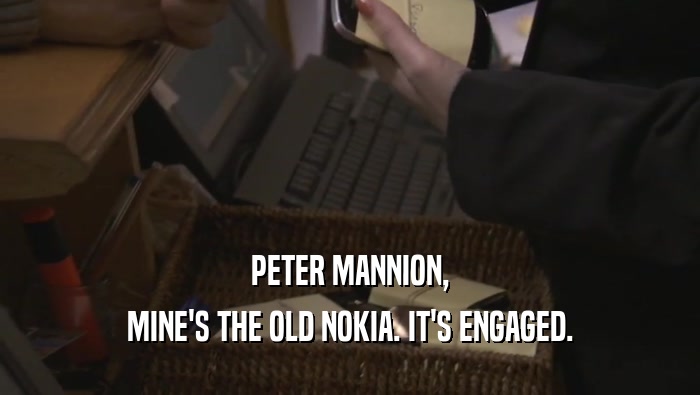 PETER MANNION, MINE'S THE OLD NOKIA. IT'S ENGAGED. 