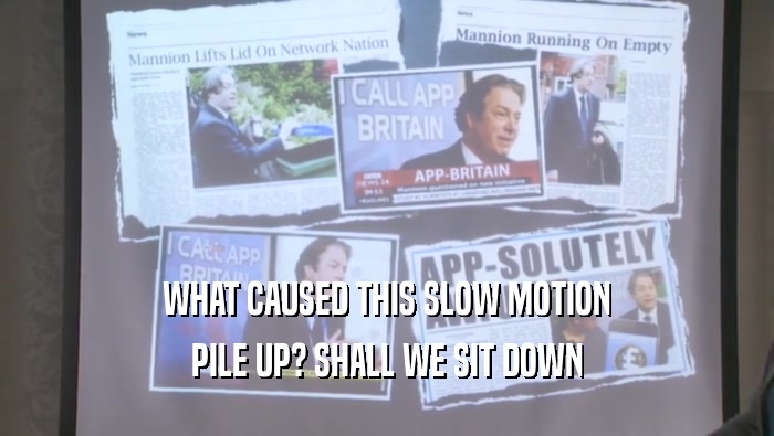 WHAT CAUSED THIS SLOW MOTION PILE UP? SHALL WE SIT DOWN PILE UP? SHALL WE SIT DOWN