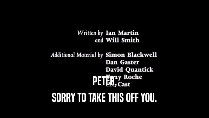 PETER, SORRY TO TAKE THIS OFF YOU. 