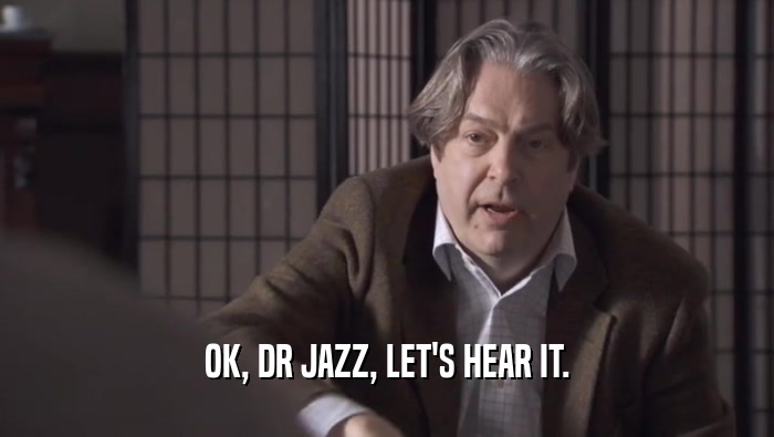 OK, DR JAZZ, LET'S HEAR IT.
  