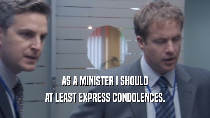 AS A MINISTER I SHOULD AT LEAST EXPRESS CONDOLENCES. 