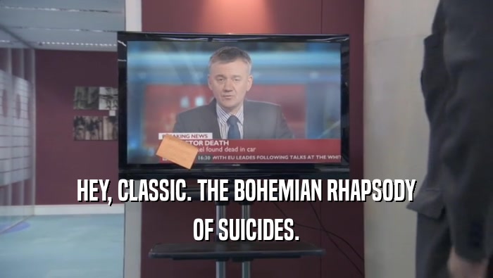 HEY, CLASSIC. THE BOHEMIAN RHAPSODY OF SUICIDES. 