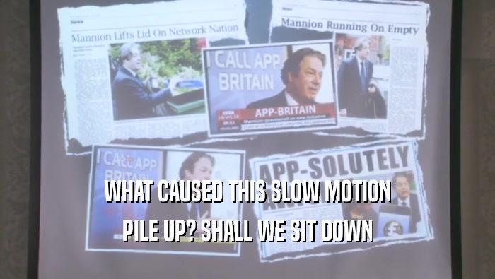 WHAT CAUSED THIS SLOW MOTION PILE UP? SHALL WE SIT DOWN PILE UP? SHALL WE SIT DOWN