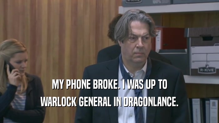 MY PHONE BROKE. I WAS UP TO WARLOCK GENERAL IN DRAGONLANCE. 
