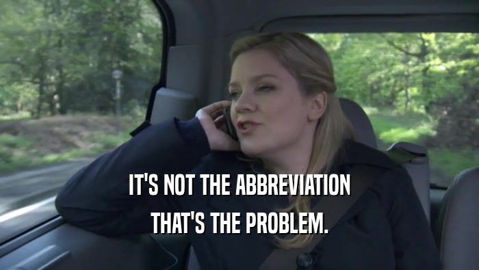 IT'S NOT THE ABBREVIATION THAT'S THE PROBLEM. 
