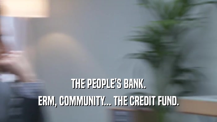 THE PEOPLE'S BANK. ERM, COMMUNITY... THE CREDIT FUND. 
