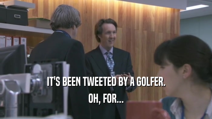 IT'S BEEN TWEETED BY A GOLFER.
 OH, FOR...
 