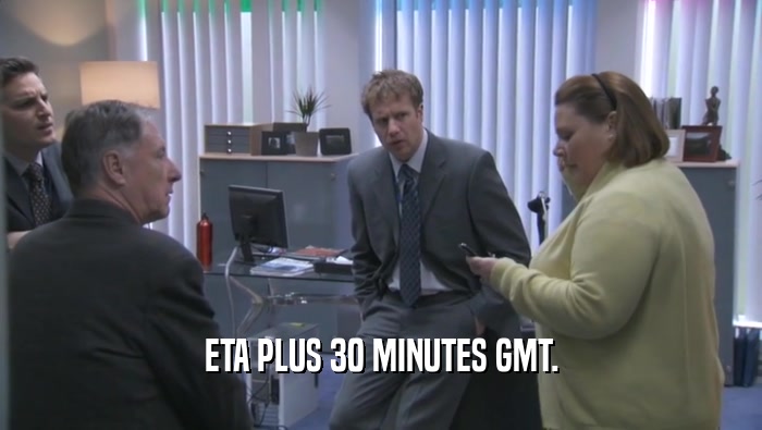 ETA PLUS 30 MINUTES GMT.  