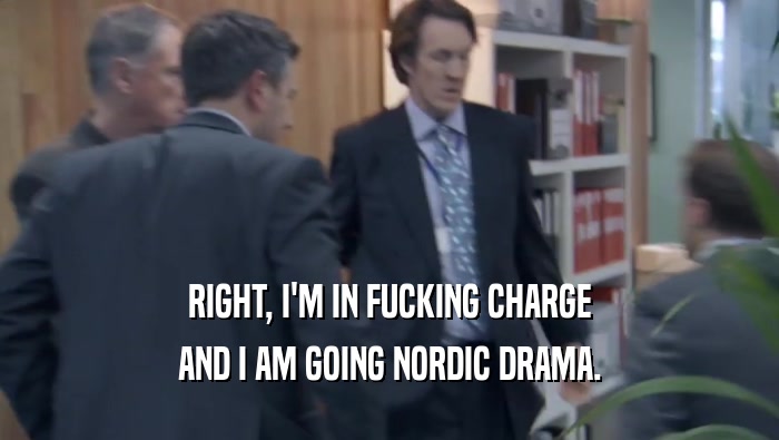 RIGHT, I'M IN FUCKING CHARGE AND I AM GOING NORDIC DRAMA. 