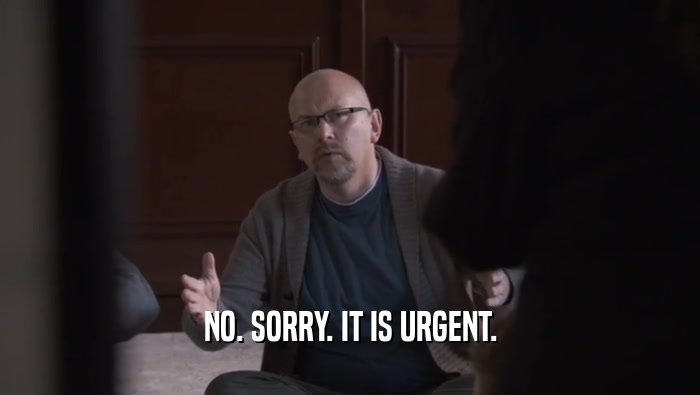NO. SORRY. IT IS URGENT.  