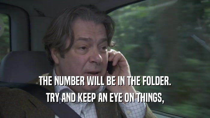 THE NUMBER WILL BE IN THE FOLDER. TRY AND KEEP AN EYE ON THINGS, TRY AND KEEP AN EYE ON THINGS,