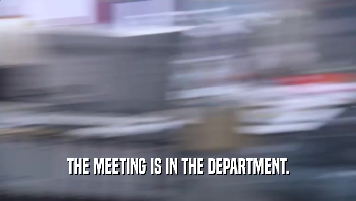 THE MEETING IS IN THE DEPARTMENT.  