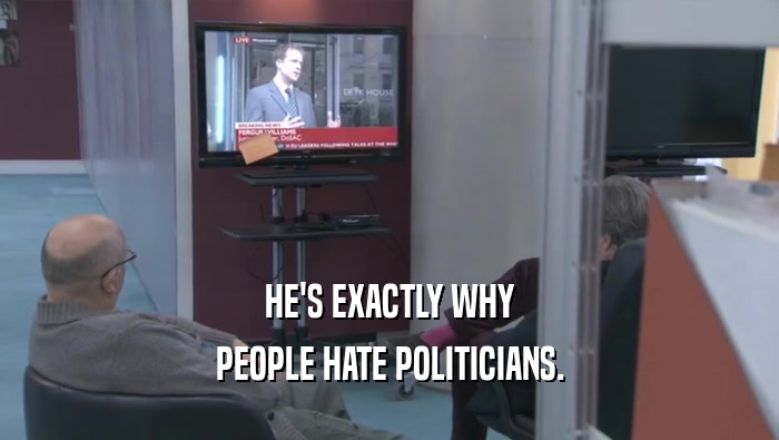 HE'S EXACTLY WHY PEOPLE HATE POLITICIANS. 