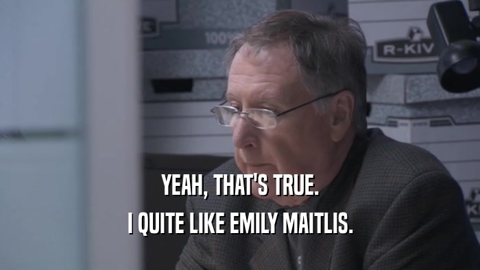 YEAH, THAT'S TRUE. I QUITE LIKE EMILY MAITLIS. 