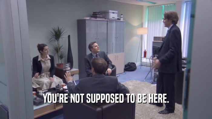 YOU'RE NOT SUPPOSED TO BE HERE.  