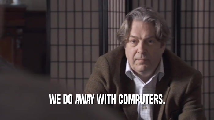 WE DO AWAY WITH COMPUTERS.
  