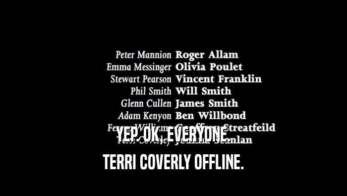 YEP. OK, EVERYONE. TERRI COVERLY OFFLINE. 