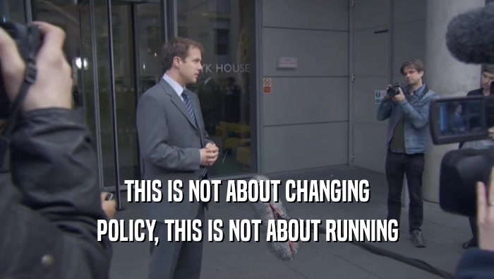 THIS IS NOT ABOUT CHANGING POLICY, THIS IS NOT ABOUT RUNNING POLICY, THIS IS NOT ABOUT RUNNING