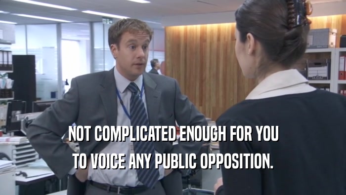 NOT COMPLICATED ENOUGH FOR YOU TO VOICE ANY PUBLIC OPPOSITION. 