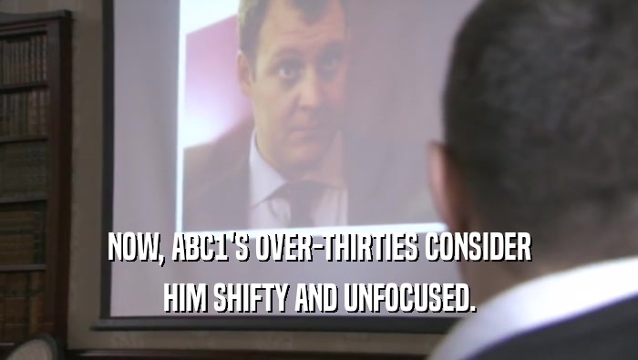 NOW, ABC1'S OVER-THIRTIES CONSIDER HIM SHIFTY AND UNFOCUSED. 