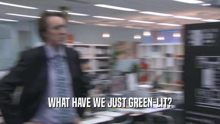 WHAT HAVE WE JUST GREEN-LIT?
  