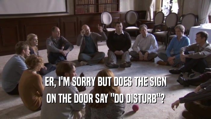 ER, I'M SORRY BUT DOES THE SIGN ON THE DOOR SAY 