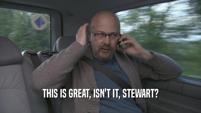 THIS IS GREAT, ISN'T IT, STEWART?  