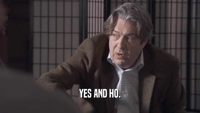 YES AND HO.  