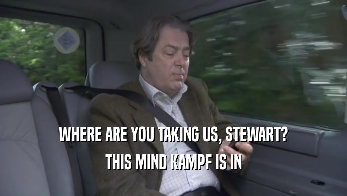 WHERE ARE YOU TAKING US, STEWART? THIS MIND KAMPF IS IN THIS MIND KAMPF IS IN