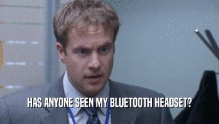 HAS ANYONE SEEN MY BLUETOOTH HEADSET?  