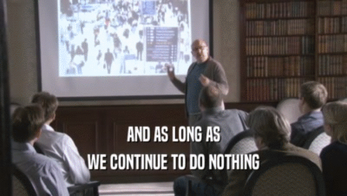 AND AS LONG AS WE CONTINUE TO DO NOTHING WE CONTINUE TO DO NOTHING
