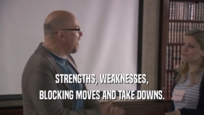 STRENGTHS, WEAKNESSES,
 BLOCKING MOVES AND TAKE DOWNS.
 