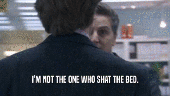 I'M NOT THE ONE WHO SHAT THE BED.  
