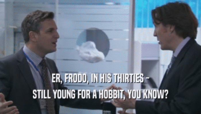 ER, FRODO, IN HIS THIRTIES - STILL YOUNG FOR A HOBBIT, YOU KNOW? 