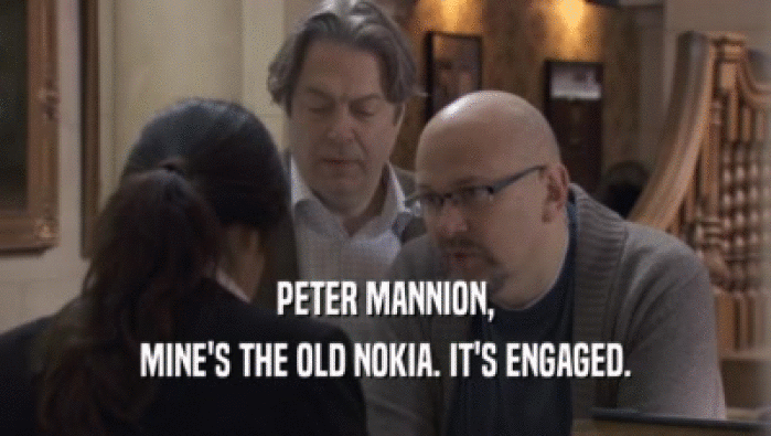 PETER MANNION, MINE'S THE OLD NOKIA. IT'S ENGAGED. 