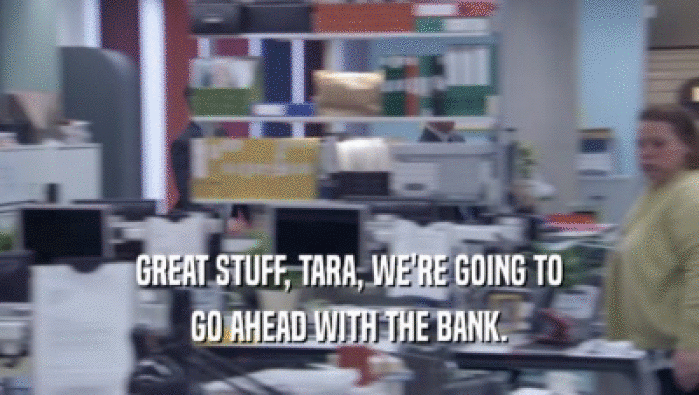 GREAT STUFF, TARA, WE'RE GOING TO
 GO AHEAD WITH THE BANK.
 